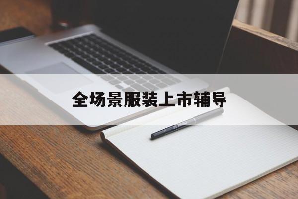 台州市全场景服装上市辅导(服装怎么样打造场景化)