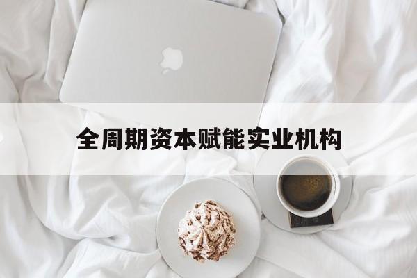 台州市全周期资本赋能实业机构(全周期管理)