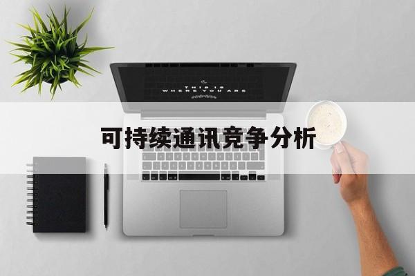 台州市可持续通讯竞争分析(可持续竞争优势有哪些)