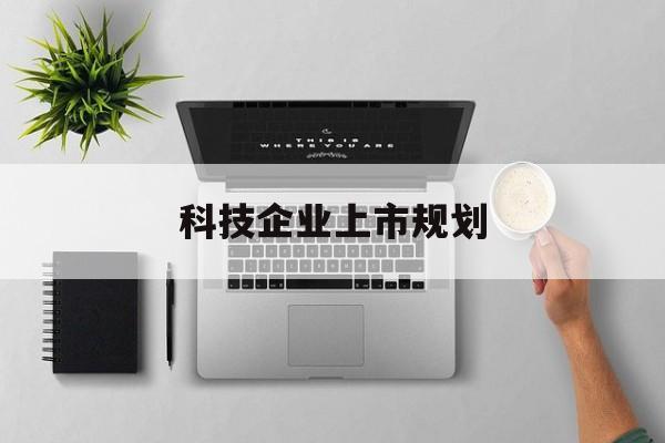 台州市科技企业上市规划(大型科技企业 上市)