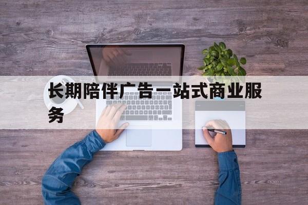 台州市长期陪伴广告一站式商业服务的简单介绍