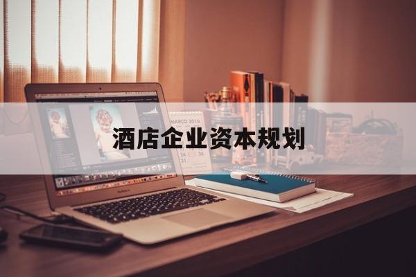 台州市酒店企业资本规划(酒店投资方案计划书)