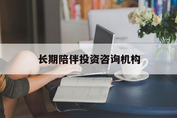 台州市包含长期陪伴投资咨询机构的词条